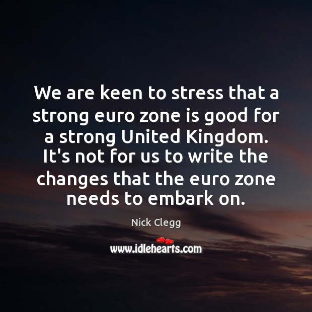 We are keen to stress that a strong euro zone is good Nick Clegg Picture Quote