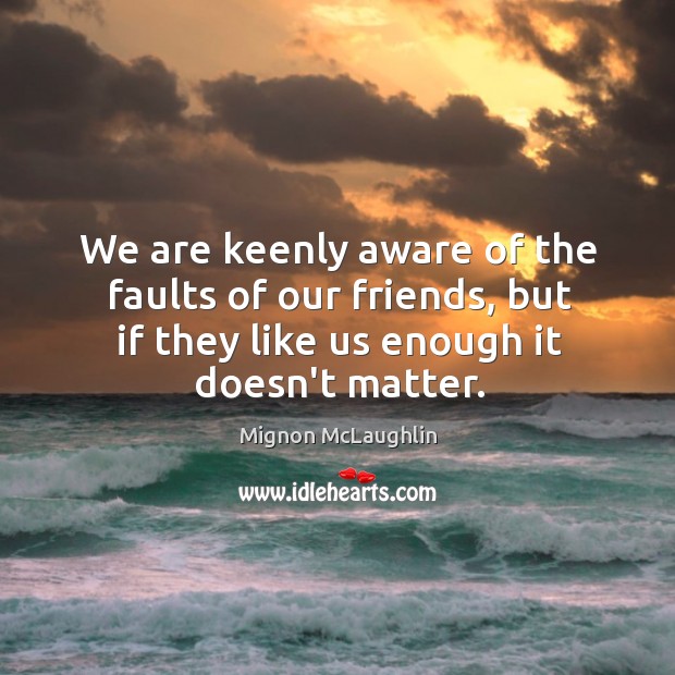 We are keenly aware of the faults of our friends, but if Mignon McLaughlin Picture Quote
