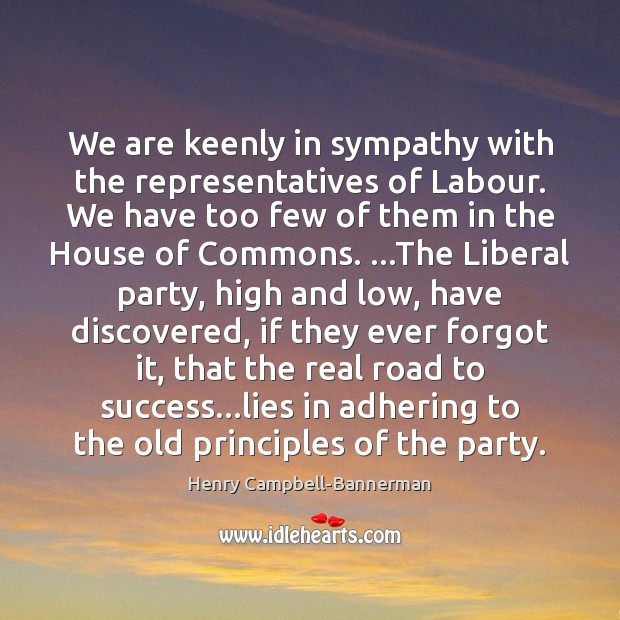 We are keenly in sympathy with the representatives of Labour. We have Henry Campbell-Bannerman Picture Quote