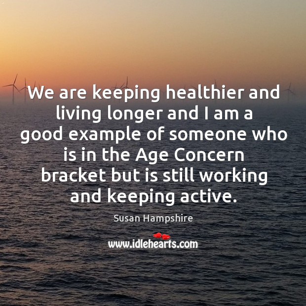 We are keeping healthier and living longer and I am a good example of someone who is in the Image