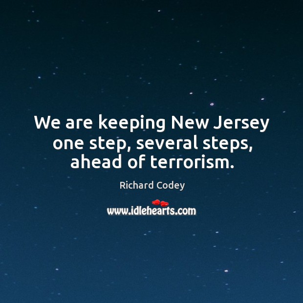 We are keeping new jersey one step, several steps, ahead of terrorism. Richard Codey Picture Quote