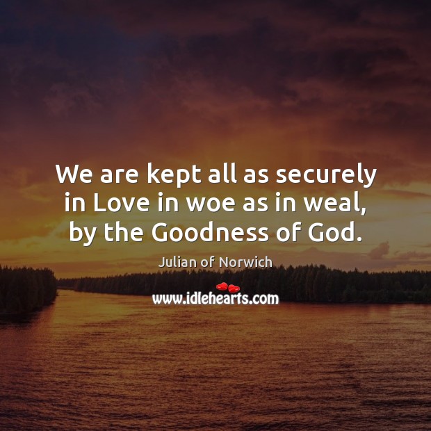 We are kept all as securely in Love in woe as in weal, by the Goodness of God. Image