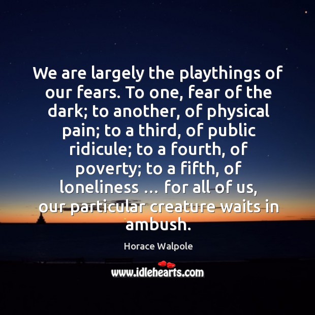 We are largely the playthings of our fears. Horace Walpole Picture Quote