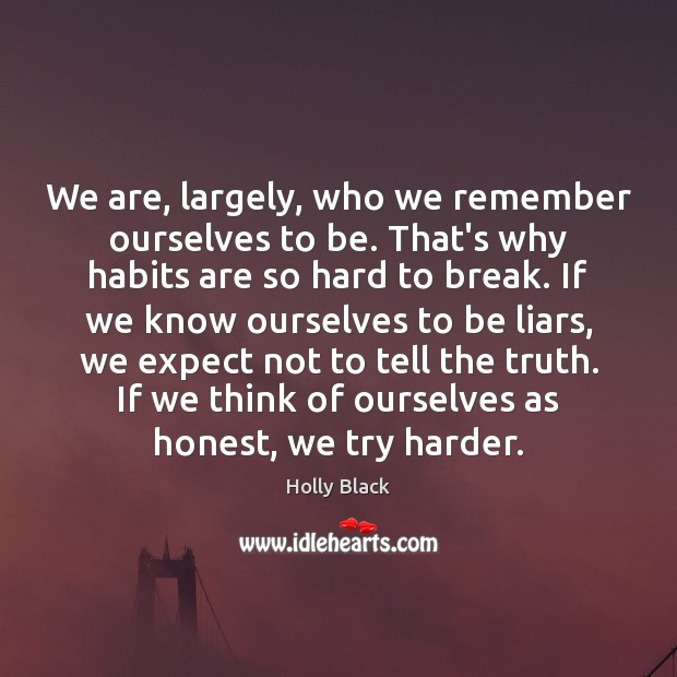 We are, largely, who we remember ourselves to be. That’s why habits Holly Black Picture Quote