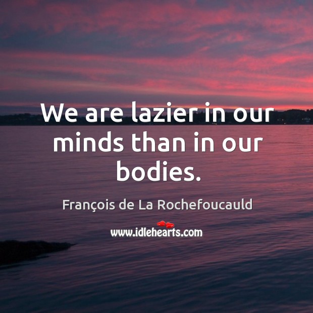 We are lazier in our minds than in our bodies. Image