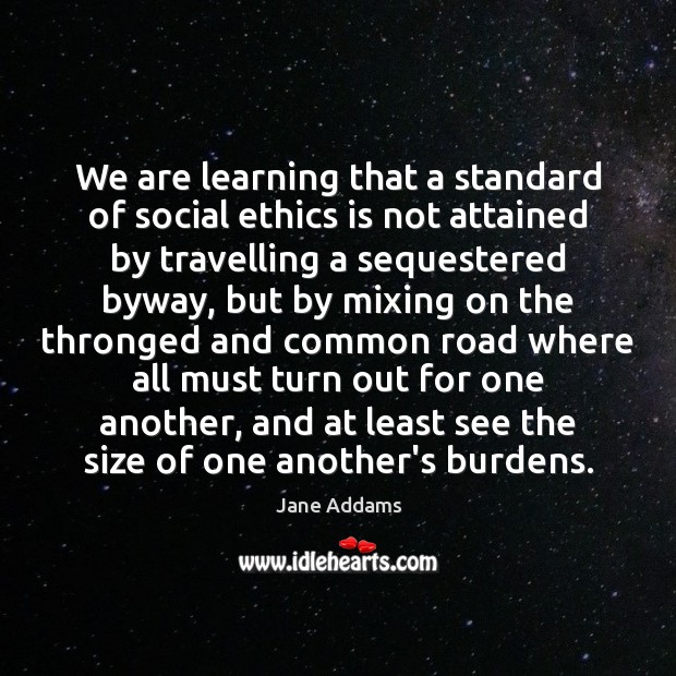 We are learning that a standard of social ethics is not attained Jane Addams Picture Quote
