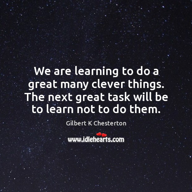 We are learning to do a great many clever things. The next Gilbert K Chesterton Picture Quote