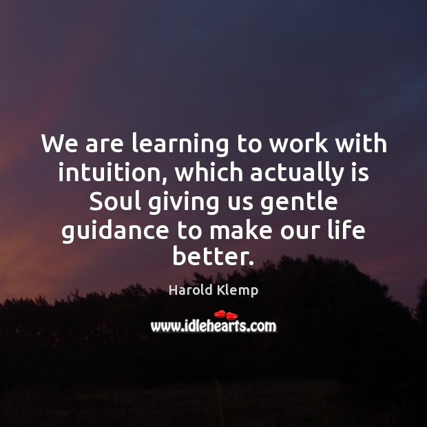 We are learning to work with intuition, which actually is Soul giving Image