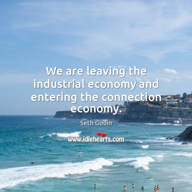 We are leaving the industrial economy and entering the connection economy. Image