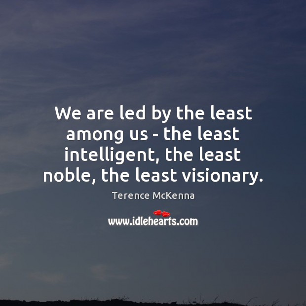We are led by the least among us – the least intelligent, Terence McKenna Picture Quote