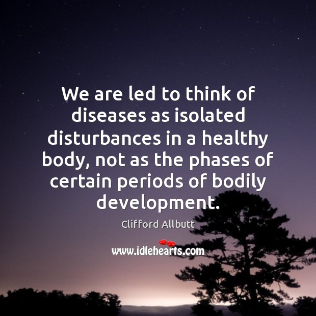 We are led to think of diseases as isolated disturbances in a Clifford Allbutt Picture Quote