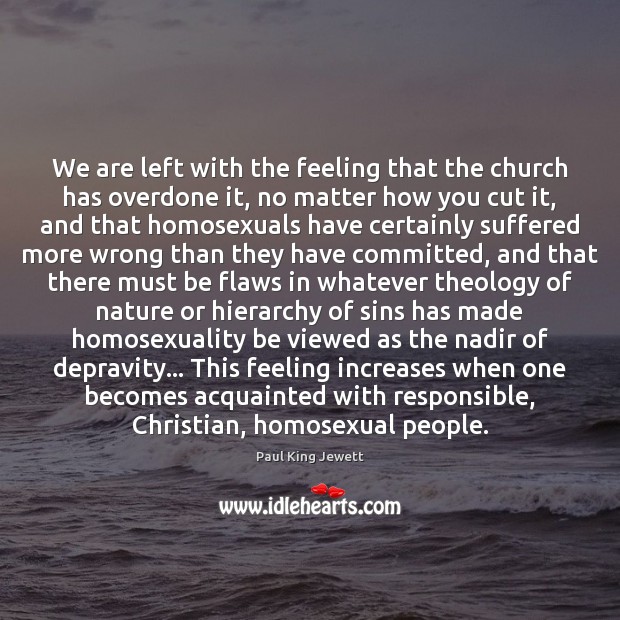 We are left with the feeling that the church has overdone it, Paul King Jewett Picture Quote