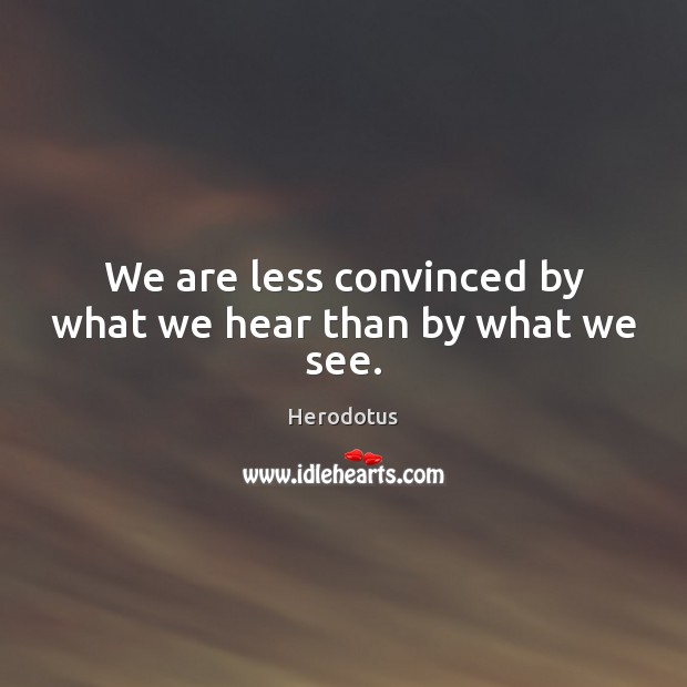 We are less convinced by what we hear than by what we see. Herodotus Picture Quote
