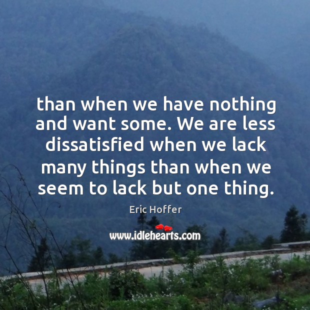 We are less dissatisfied when we lack many things than when we seem to lack but one thing. Image