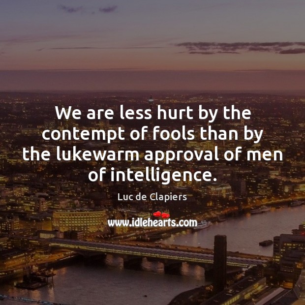 We are less hurt by the contempt of fools than by the Approval Quotes Image
