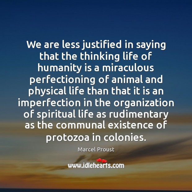 We are less justified in saying that the thinking life of humanity Marcel Proust Picture Quote