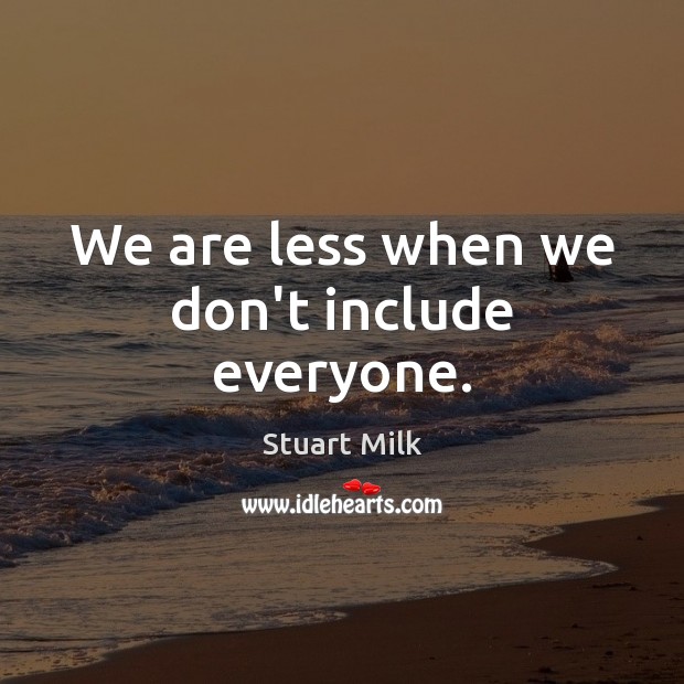 We are less when we don’t include everyone. Stuart Milk Picture Quote