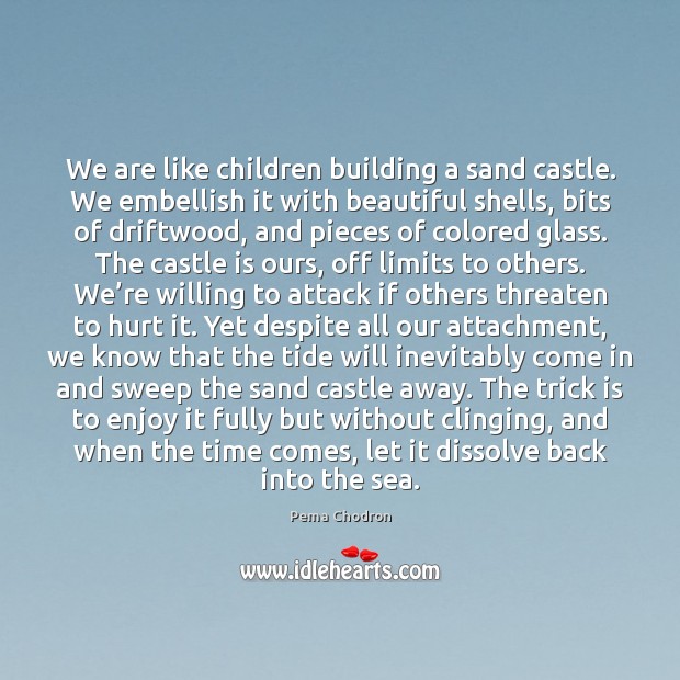 We are like children building a sand castle. We embellish it with Pema Chodron Picture Quote