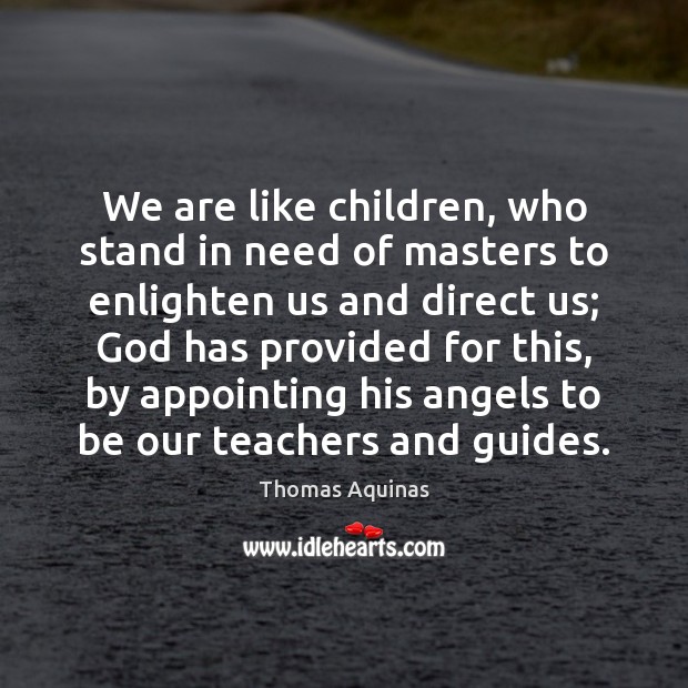 We are like children, who stand in need of masters to enlighten Thomas Aquinas Picture Quote