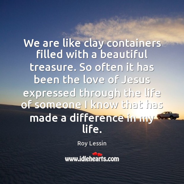 We are like clay containers filled with a beautiful treasure. So often Roy Lessin Picture Quote