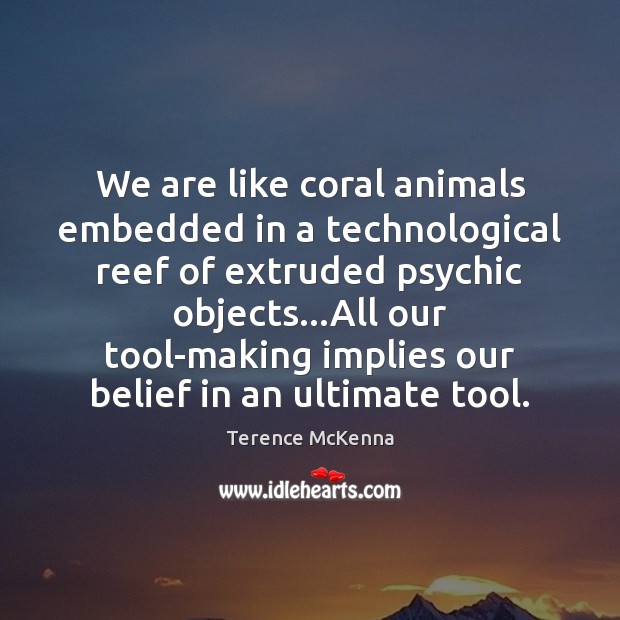 We are like coral animals embedded in a technological reef of extruded Terence McKenna Picture Quote