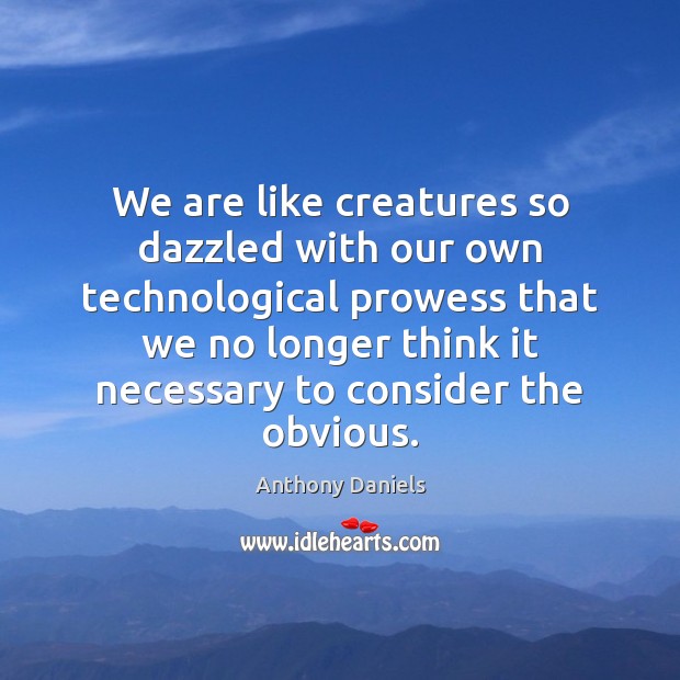 We are like creatures so dazzled with our own technological prowess that Anthony Daniels Picture Quote