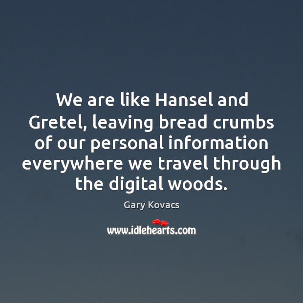 We are like Hansel and Gretel, leaving bread crumbs of our personal Gary Kovacs Picture Quote