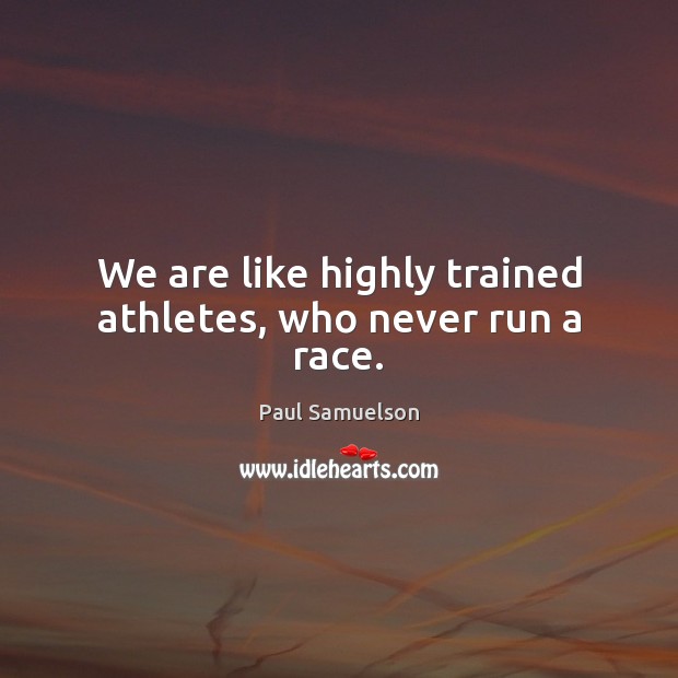 We are like highly trained athletes, who never run a race. Paul Samuelson Picture Quote