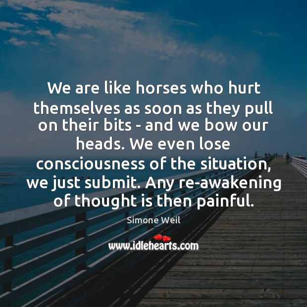 We are like horses who hurt themselves as soon as they pull Simone Weil Picture Quote