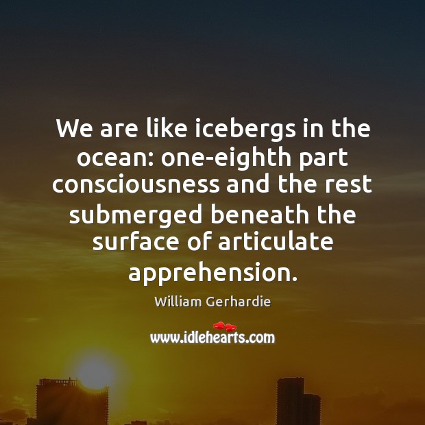We are like icebergs in the ocean: one-eighth part consciousness and the William Gerhardie Picture Quote