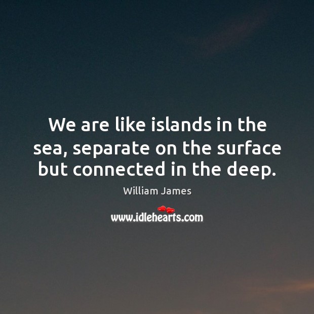 We are like islands in the sea, separate on the surface but connected in the deep. William James Picture Quote