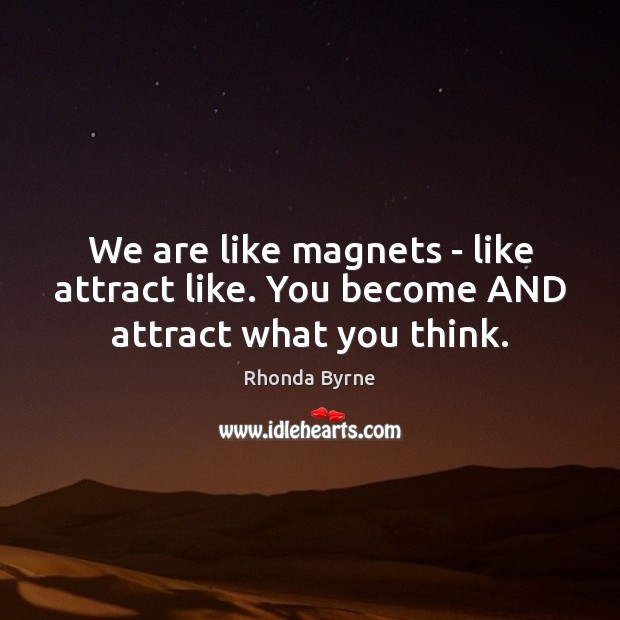 We are like magnets – like attract like. You become AND attract what you think. Rhonda Byrne Picture Quote