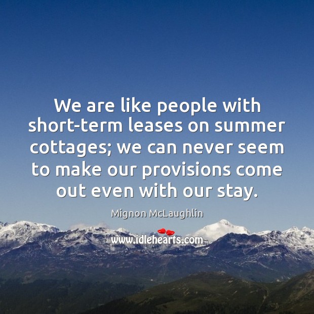 We are like people with short-term leases on summer cottages; we can Image