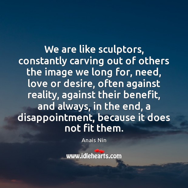 We are like sculptors, constantly carving out of others the image we Image
