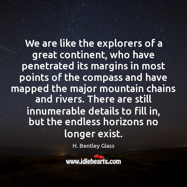 We are like the explorers of a great continent, who have penetrated H. Bentley Glass Picture Quote