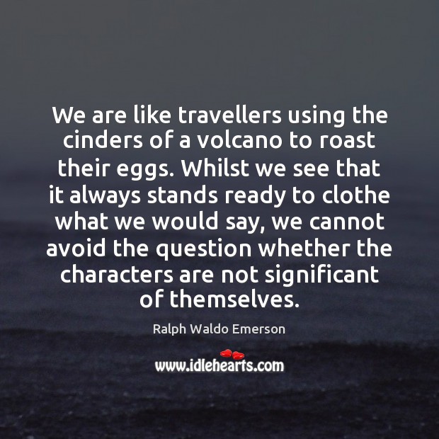 We are like travellers using the cinders of a volcano to roast Image