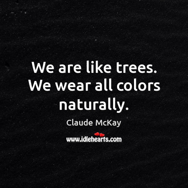 We are like trees. We wear all colors naturally. Claude McKay Picture Quote