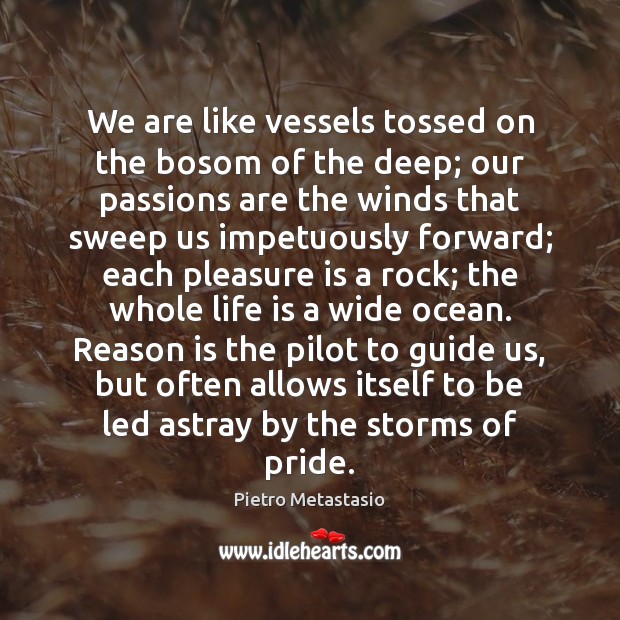 We are like vessels tossed on the bosom of the deep; our Pietro Metastasio Picture Quote