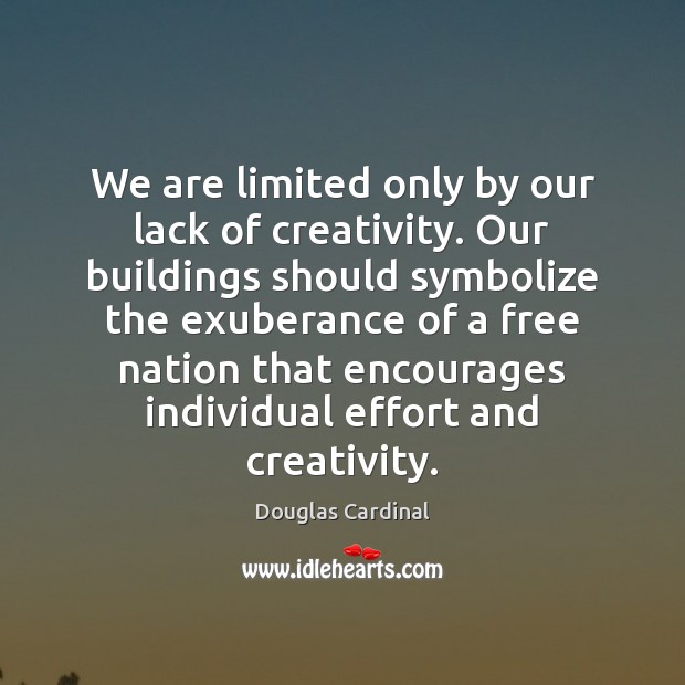 We are limited only by our lack of creativity. Our buildings should Douglas Cardinal Picture Quote