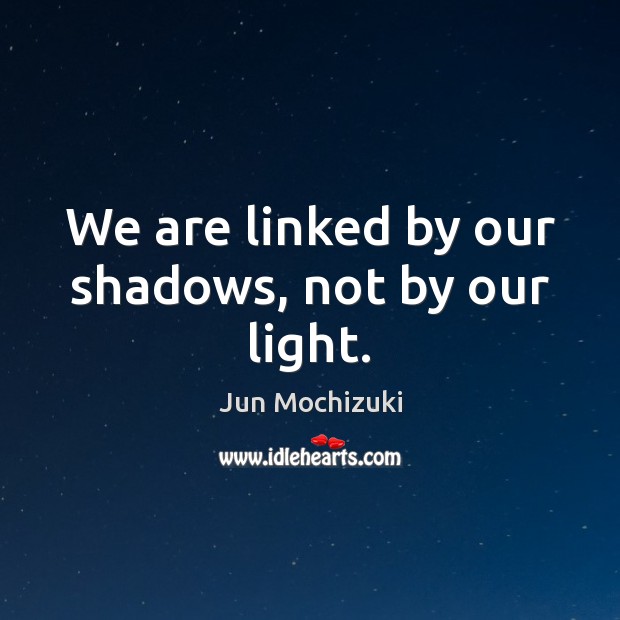 We are linked by our shadows, not by our light. Image
