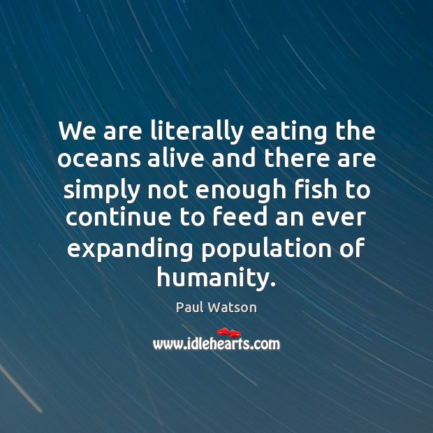 We are literally eating the oceans alive and there are simply not Paul Watson Picture Quote
