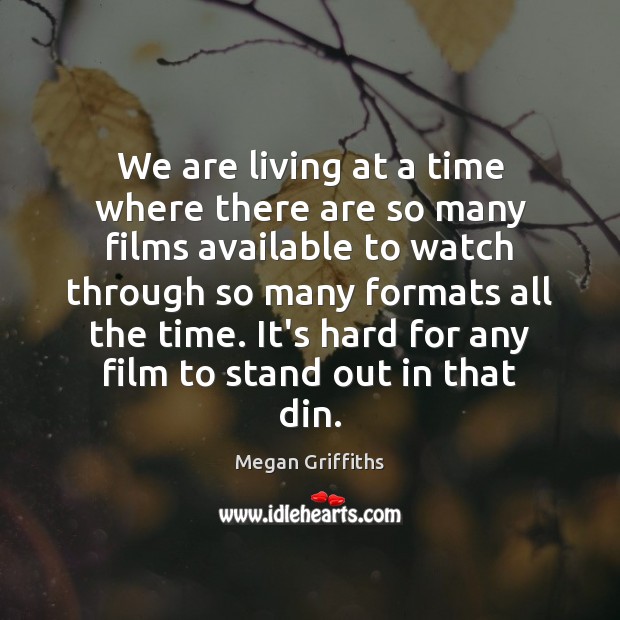 We are living at a time where there are so many films Megan Griffiths Picture Quote