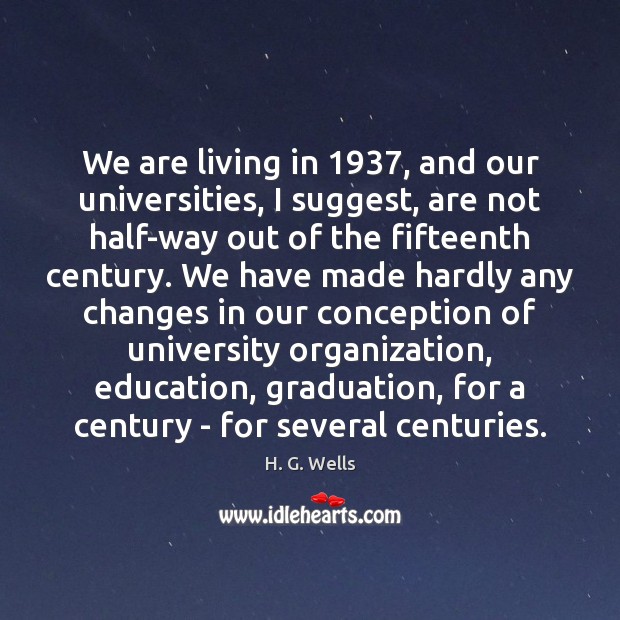 We are living in 1937, and our universities, I suggest, are not half-way Graduation Quotes Image