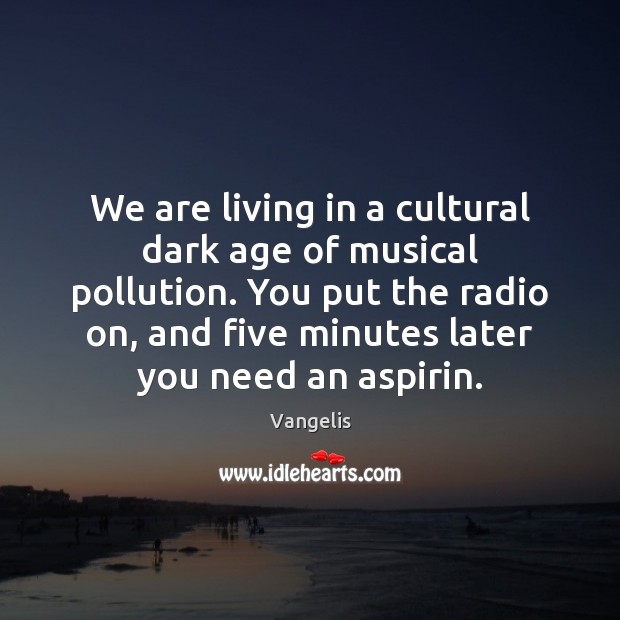 We are living in a cultural dark age of musical pollution. You Vangelis Picture Quote