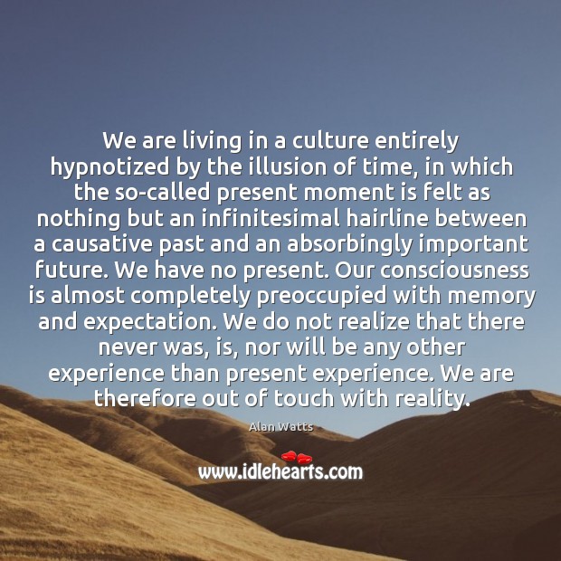 We are living in a culture entirely hypnotized by the illusion of Alan Watts Picture Quote
