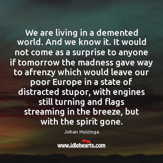 We are living in a demented world. And we know it. It Johan Huizinga Picture Quote