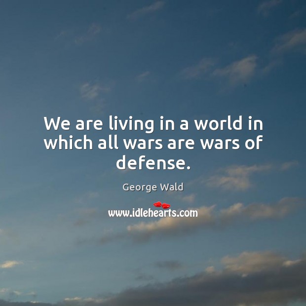 We are living in a world in which all wars are wars of defense. Image