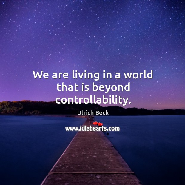 We are living in a world that is beyond controllability. Ulrich Beck Picture Quote
