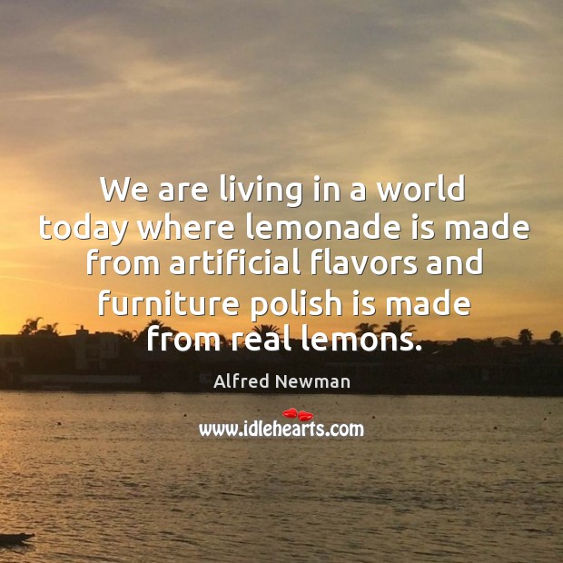 We are living in a world today where lemonade is made from artificial Alfred Newman Picture Quote