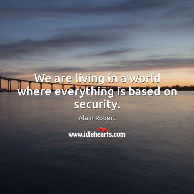 We are living in a world where everything is based on security. Alain Robert Picture Quote